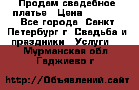 Продам свадебное платье › Цена ­ 15 000 - Все города, Санкт-Петербург г. Свадьба и праздники » Услуги   . Мурманская обл.,Гаджиево г.